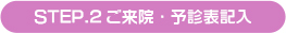 STEP.2ご来院・予診表記入