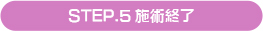 STEP.5施術終了
