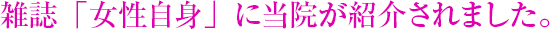 雑誌「女性自身」に当院が紹介されました。